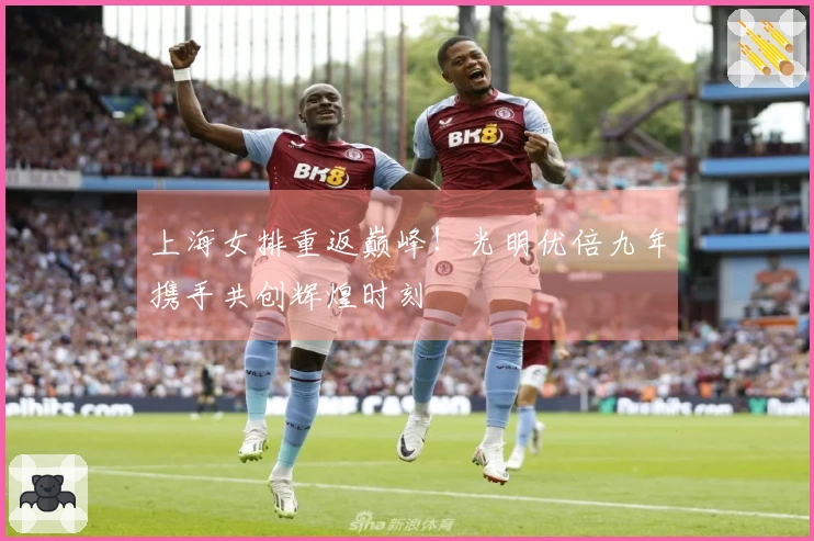 上海女排重返巅峰！光明优倍九年携手共创辉煌时刻