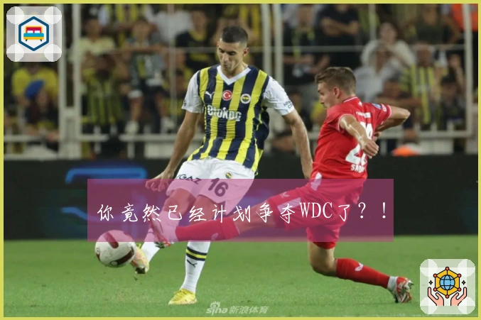 你竟然已经计划争夺WDC了？！