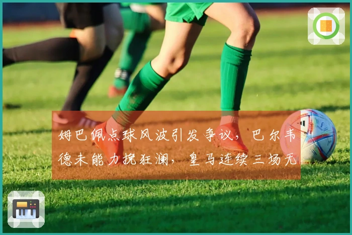 姆巴佩点球风波引发争议，巴尔韦德未能力挽狂澜，皇马连续三场无胜纪录