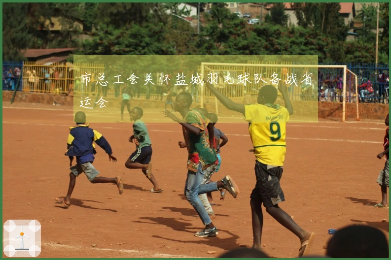 市总工会关怀盐城羽毛球队备战省运会