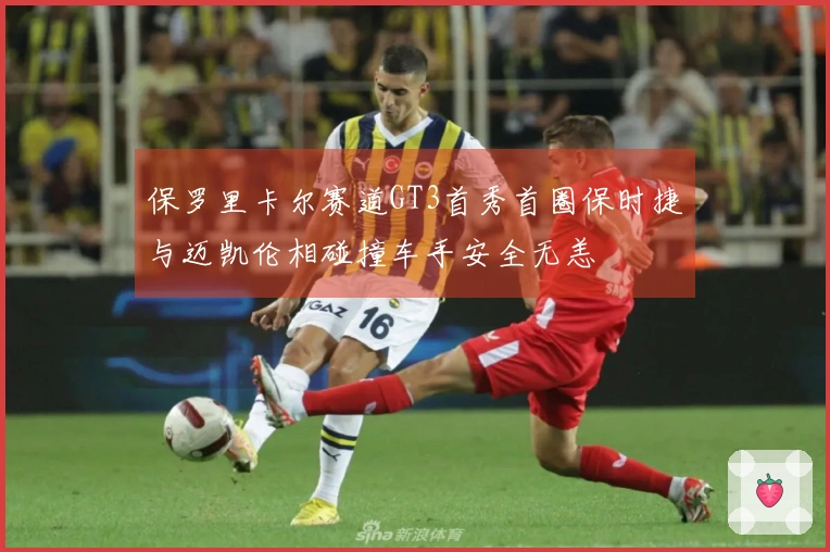 保罗里卡尔赛道GT3首秀首圈保时捷与迈凯伦相碰撞车手安全无恙