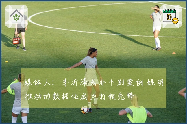 媒体人：李沂泽或非个别案例 姚明推动的数据化成为打假先锋