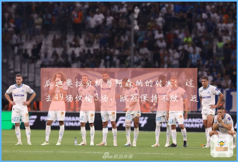 瓜迪奥拉分析与阿森纳的对决：过去49场仅输3场、欧冠保持不败，近期两战面临巨大挑战