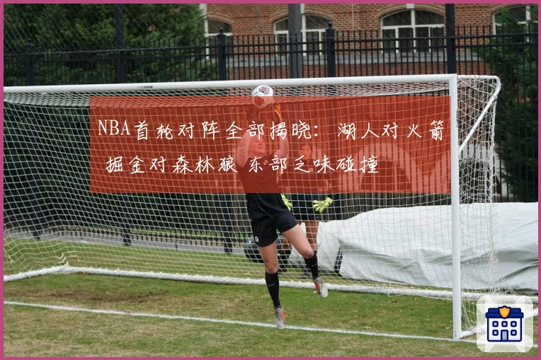 NBA首轮对阵全部揭晓：湖人对火箭 掘金对森林狼 东部乏味碰撞