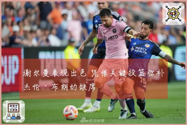 谢尔曼表现出色 凭借关键投篮弥补杰伦·布朗的缺席